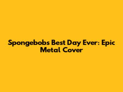 Spongebob's Best Day Ever: Epic Metal Cover