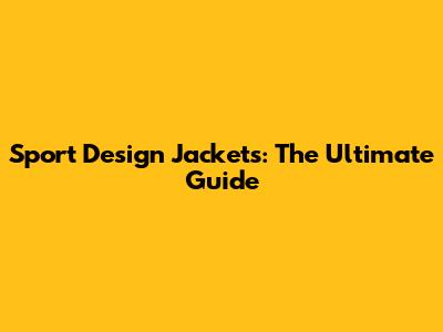 Sport Design Jackets: The Ultimate Guide