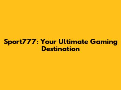 Sport777: Your Ultimate Gaming Destination
