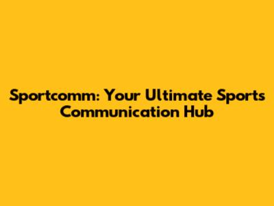 Sportcomm: Your Ultimate Sports Communication Hub