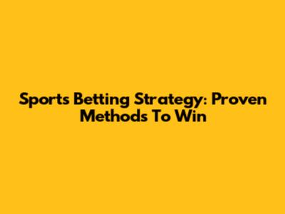 Sports Betting Strategy: Proven Methods To Win