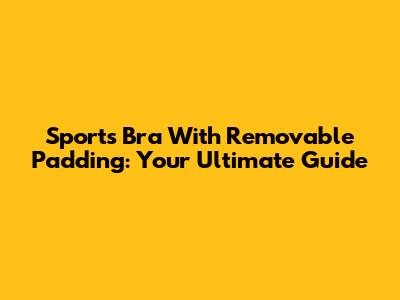 Sports Bra With Removable Padding: Your Ultimate Guide