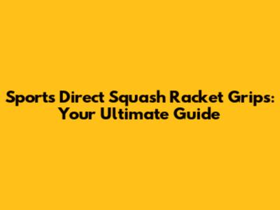 Sports Direct Squash Racket Grips: Your Ultimate Guide