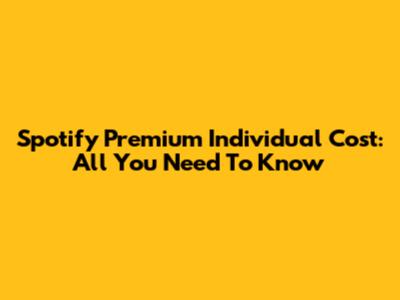 Spotify Premium Individual Cost: All You Need To Know