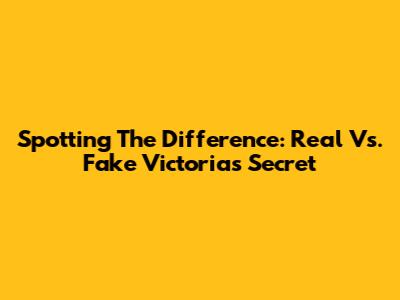 Spotting The Difference: Real Vs. Fake Victoria's Secret