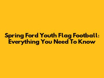 Spring Ford Youth Flag Football: Everything You Need To Know