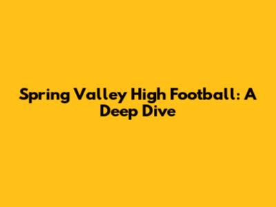 Spring Valley High Football: A Deep Dive