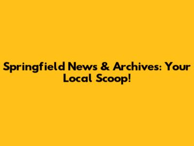 Springfield News & Archives: Your Local Scoop!