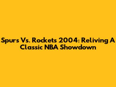 Spurs Vs. Rockets 2004: Reliving A Classic NBA Showdown