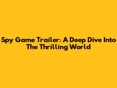 Spy Game Trailer: A Deep Dive Into The Thrilling World