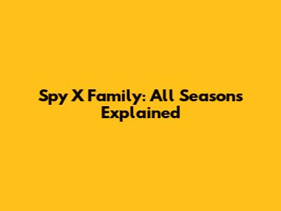 Spy X Family: All Seasons Explained