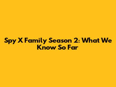 Spy X Family Season 2: What We Know So Far