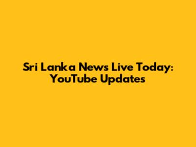 Sri Lanka News Live Today: YouTube Updates
