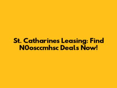 St. Catharines Leasing: Find N0osccmhsc Deals Now!