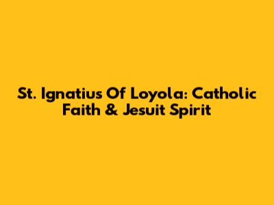 St. Ignatius Of Loyola: Catholic Faith & Jesuit Spirit