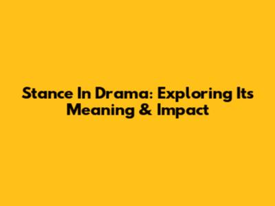 Stance In Drama: Exploring Its Meaning & Impact