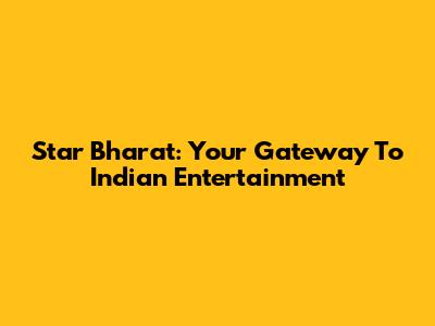 Star Bharat: Your Gateway To Indian Entertainment