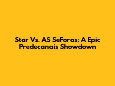 Star Vs. AS SeForas: A Epic Predecanais Showdown