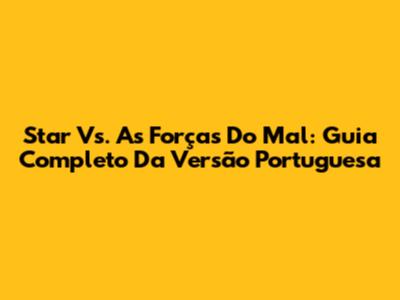 Star Vs. As Forças Do Mal: Guia Completo Da Versão Portuguesa