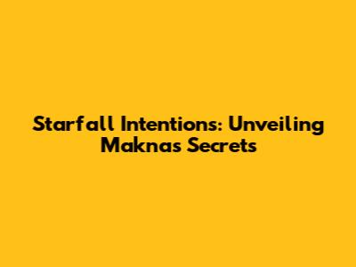 Starfall Intentions: Unveiling Makna's Secrets