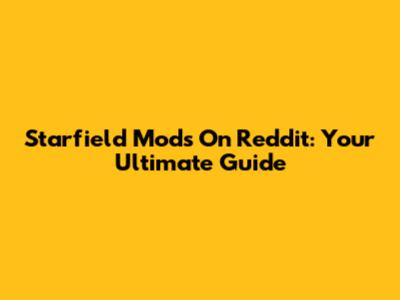 Starfield Mods On Reddit: Your Ultimate Guide