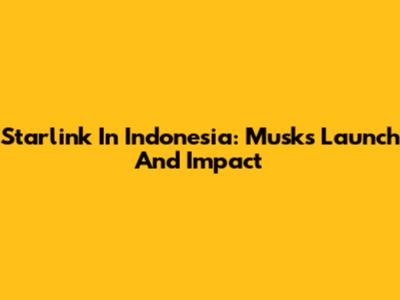 Starlink In Indonesia: Musk's Launch And Impact