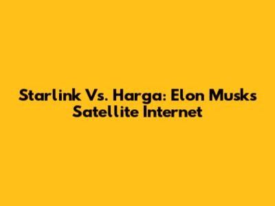 Starlink Vs. Harga: Elon Musk's Satellite Internet