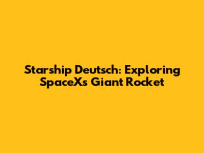 Starship Deutsch: Exploring SpaceX's Giant Rocket