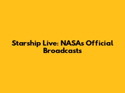 Starship Live: NASA's Official Broadcasts