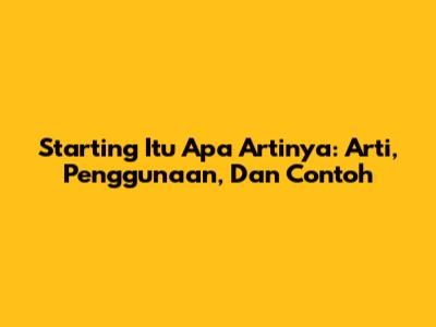 Starting Itu Apa Artinya: Arti, Penggunaan, Dan Contoh