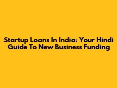 Startup Loans In India: Your Hindi Guide To New Business Funding