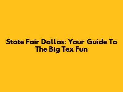 State Fair Dallas: Your Guide To The Big Tex Fun