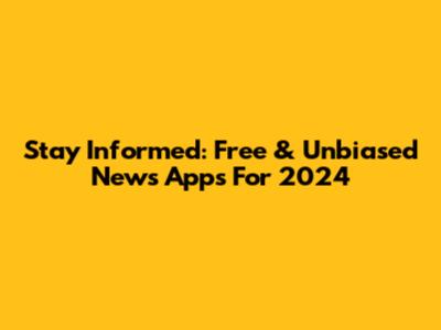 Stay Informed: Free & Unbiased News Apps For 2024