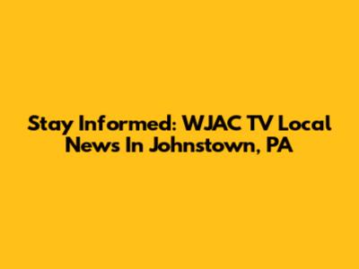 Stay Informed: WJAC TV Local News In Johnstown, PA