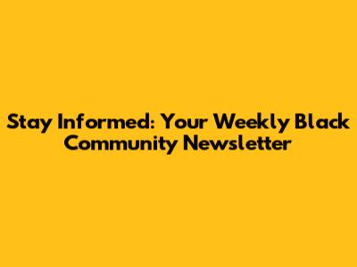 Stay Informed: Your Weekly Black Community Newsletter