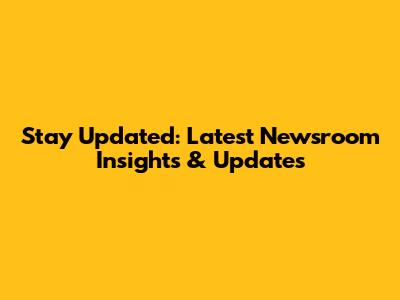 Stay Updated: Latest Newsroom Insights & Updates