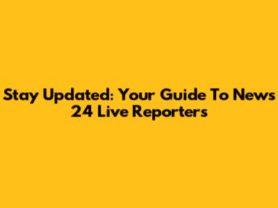 Stay Updated: Your Guide To News 24 Live Reporters