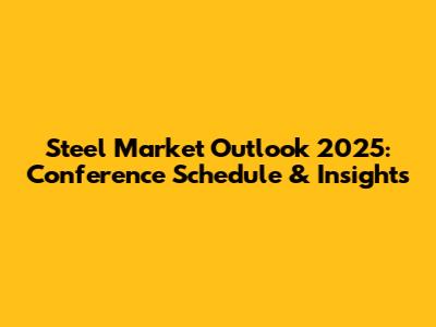 Steel Market Outlook 2025: Conference Schedule & Insights