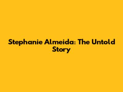 Stephanie Almeida: The Untold Story