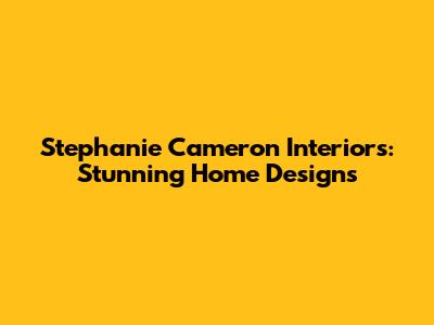 Stephanie Cameron Interiors: Stunning Home Designs