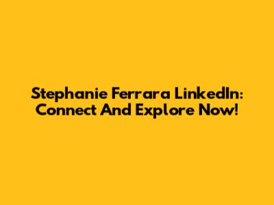 Stephanie Ferrara LinkedIn: Connect And Explore Now!