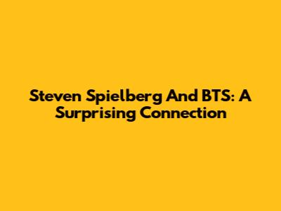 Steven Spielberg And BTS: A Surprising Connection