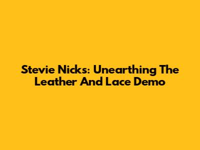 Stevie Nicks: Unearthing The 'Leather And Lace' Demo