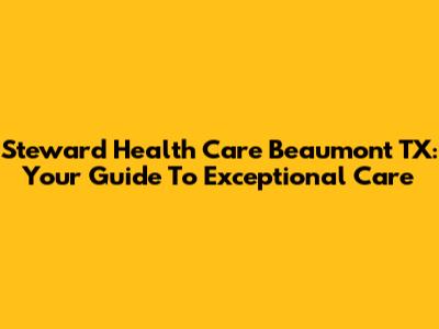 Steward Health Care Beaumont TX: Your Guide To Exceptional Care