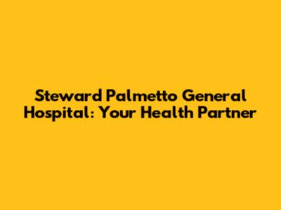 Steward Palmetto General Hospital: Your Health Partner