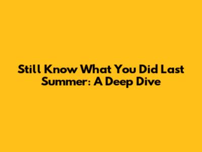 Still Know What You Did Last Summer: A Deep Dive