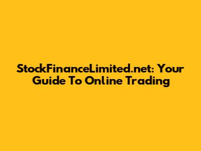 StockFinanceLimited.net: Your Guide To Online Trading