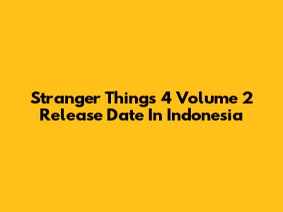 Stranger Things 4 Volume 2 Release Date In Indonesia