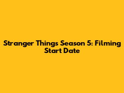 Stranger Things Season 5: Filming Start Date
