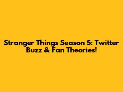 Stranger Things Season 5: Twitter Buzz & Fan Theories!